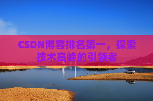 CSDN博客排名第一，探索技术高峰的引领者